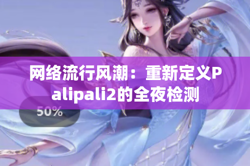 網(wǎng)絡(luò)流行風(fēng)潮：重新定義Palipali2的全夜檢測(cè)