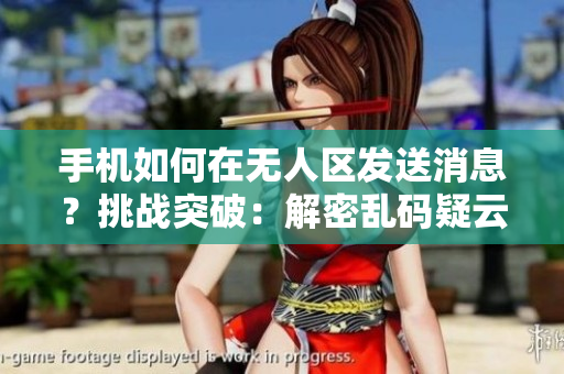 手機(jī)如何在無人區(qū)發(fā)送消息？挑戰(zhàn)突破：解密亂碼疑云