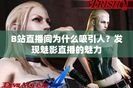 B站直播間為什么吸引人？發(fā)現(xiàn)魅影直播的魅力