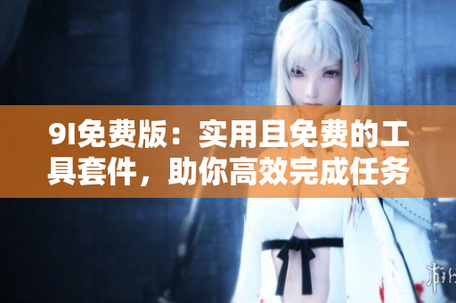 9I免費版：實用且免費的工具套件，助你高效完成任務