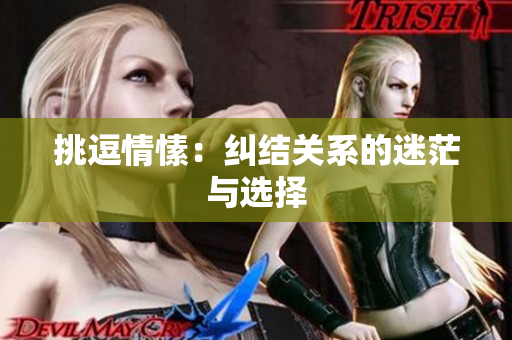 挑逗情愫：糾結(jié)關(guān)系的迷茫與選擇