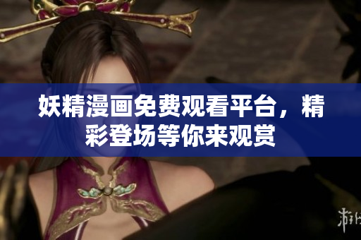 妖精漫畫免費觀看平臺，精彩登場等你來觀賞