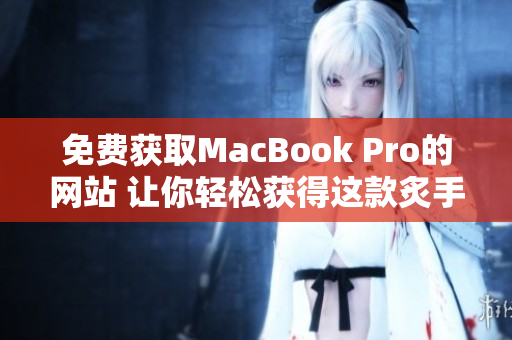 免費(fèi)獲取MacBook Pro的網(wǎng)站 讓你輕松獲得這款炙手可熱的電腦