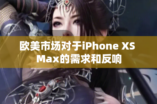 歐美市場對于iPhone XS Max的需求和反響
