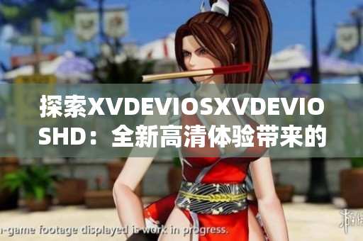探索XVDEVIOSXVDEVIOSHD：全新高清體驗(yàn)帶來的視聽盛宴