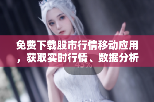 免費下載股市行情移動應(yīng)用，獲取實時行情、數(shù)據(jù)分析及財經(jīng)資訊