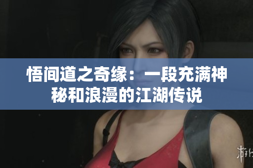 悟間道之奇緣：一段充滿神秘和浪漫的江湖傳說