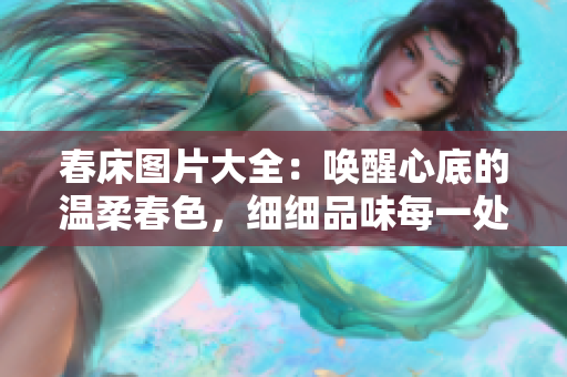 春床圖片大全：喚醒心底的溫柔春色，細細品味每一處細節(jié)