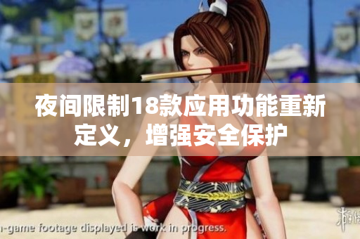 夜間限制18款應(yīng)用功能重新定義，增強安全保護(hù)
