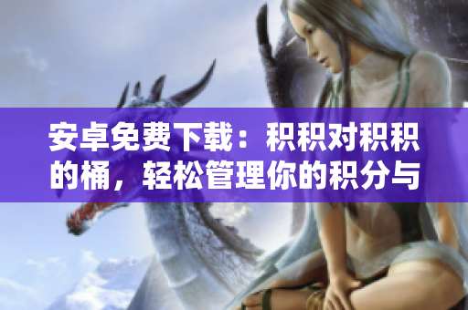 安卓免費下載：積積對積積的桶，輕松管理你的積分與獎勵