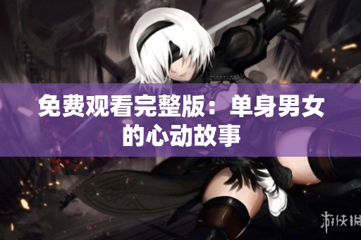 免費(fèi)觀看完整版：單身男女的心動(dòng)故事