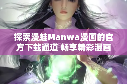 探索漫蛙Manwa漫畫的官方下載通道 暢享精彩漫畫世界!
