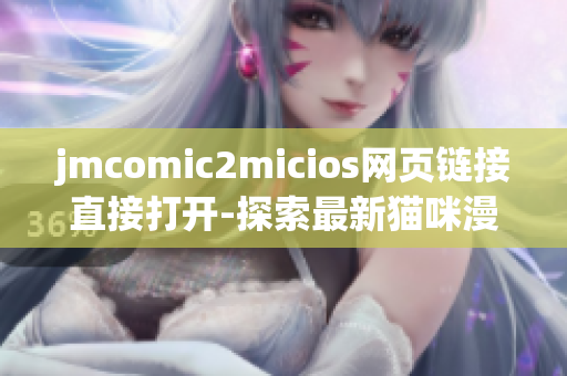 jmcomic2micios網(wǎng)頁鏈接直接打開-探索最新貓咪漫畫精彩世界