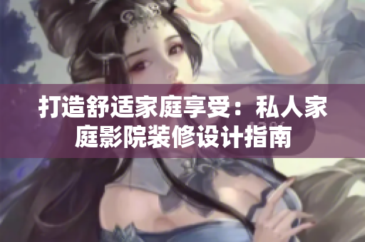 打造舒適家庭享受：私人家庭影院裝修設(shè)計(jì)指南