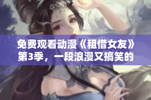 免費(fèi)觀看動(dòng)漫《租借女友》第3季，一段浪漫又搞笑的租女友經(jīng)歷