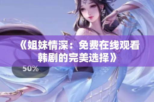 《姐妹情深：免費(fèi)在線(xiàn)觀(guān)看韓劇的完美選擇》