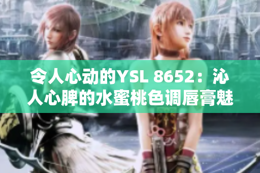 令人心動(dòng)的YSL 8652：沁人心脾的水蜜桃色調(diào)唇膏魅力