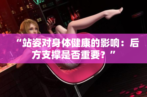 “站姿對身體健康的影響：后方支撐是否重要？”
