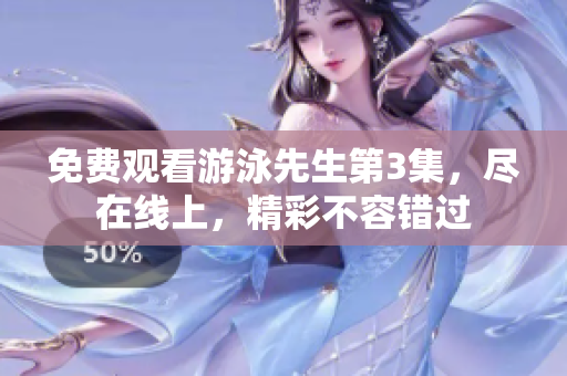 免費觀看游泳先生第3集，盡在線上，精彩不容錯過