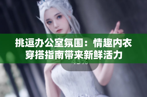 挑逗辦公室氛圍：情趣內(nèi)衣穿搭指南帶來新鮮活力