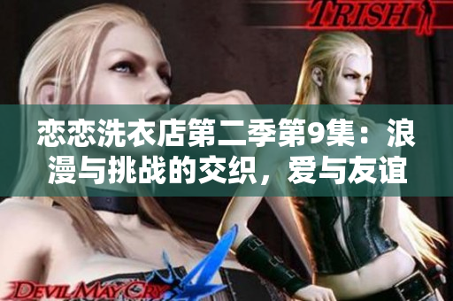 戀戀洗衣店第二季第9集：浪漫與挑戰(zhàn)的交織，愛(ài)與友誼的選擇