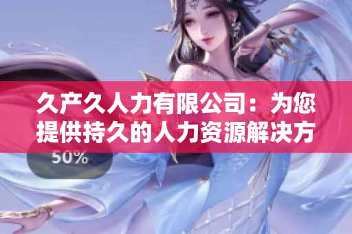久產(chǎn)久人力有限公司：為您提供持久的人力資源解決方案