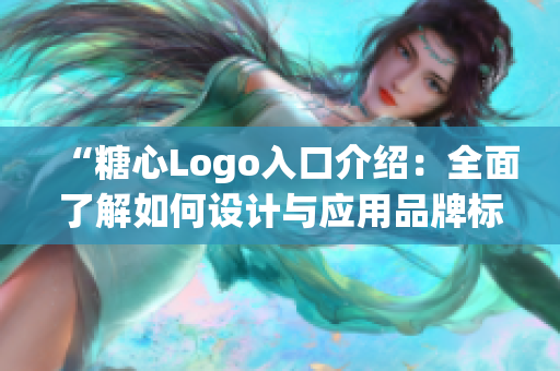 “糖心Logo入口介紹：全面了解如何設(shè)計(jì)與應(yīng)用品牌標(biāo)識(shí)”
