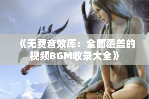 《無費音效庫：全面覆蓋的視頻BGM收錄大全》