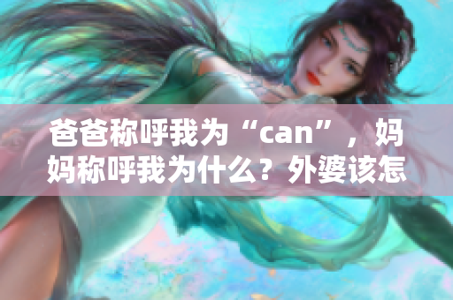 爸爸稱呼我為“can”，媽媽稱呼我為什么？外婆該怎么稱呼我？