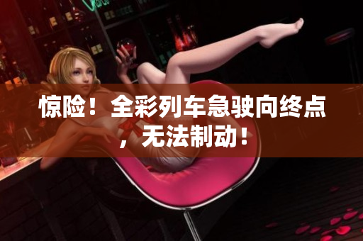 驚險！全彩列車急駛向終點，無法制動！