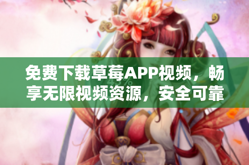 免費下載草莓APP視頻，暢享無限視頻資源，安全可靠的蘇州絲瓜安卓安裝指南