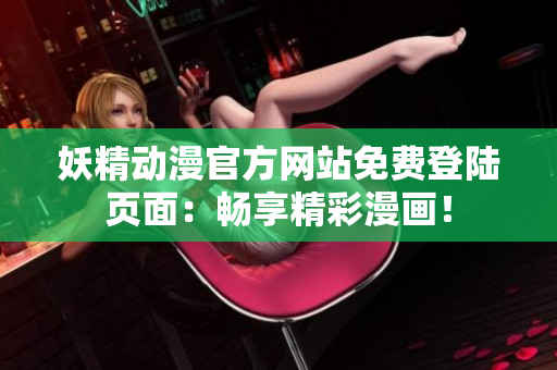 妖精動(dòng)漫官方網(wǎng)站免費(fèi)登陸頁(yè)面：暢享精彩漫畫！