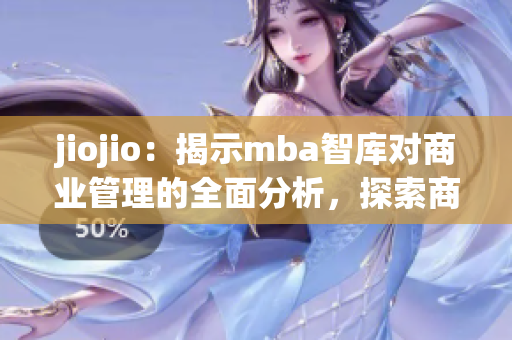 jiojio：揭示mba智庫對商業(yè)管理的全面分析，探索商業(yè)未來
