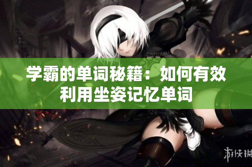學(xué)霸的單詞秘籍：如何有效利用坐姿記憶單詞