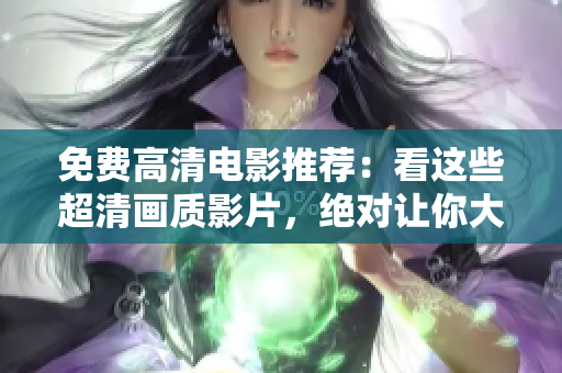 免費高清電影推薦：看這些超清畫質(zhì)影片，絕對讓你大開眼界