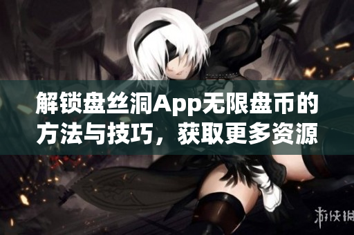 解鎖盤絲洞App無限盤幣的方法與技巧，獲取更多資源的詳細(xì)攻略