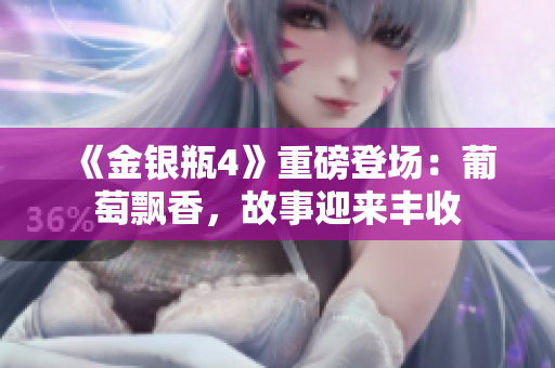 《金銀瓶4》重磅登場：葡萄飄香，故事迎來豐收