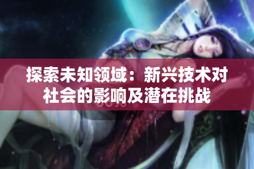 探索未知領域：新興技術對社會的影響及潛在挑戰(zhàn)