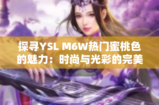探尋YSL M6W熱門蜜桃色的魅力：時(shí)尚與光彩的完美融合