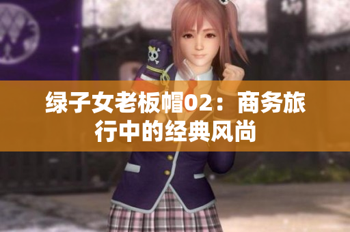 綠子女老板帽02：商務(wù)旅行中的經(jīng)典風(fēng)尚