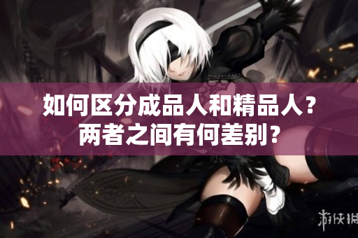 如何區(qū)分成品人和精品人？?jī)烧咧g有何差別？