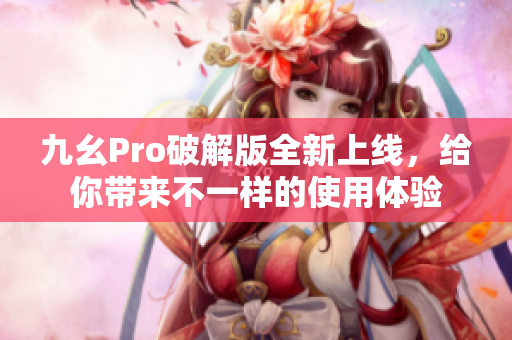 九幺Pro破解版全新上線，給你帶來不一樣的使用體驗(yàn)