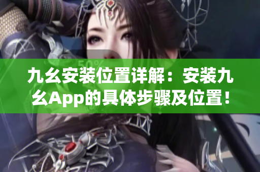 九幺安裝位置詳解：安裝九幺App的具體步驟及位置！