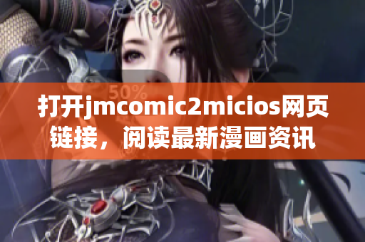 打開jmcomic2micios網(wǎng)頁鏈接，閱讀最新漫畫資訊