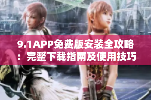 9.1APP免費(fèi)版安裝全攻略：完整下載指南及使用技巧