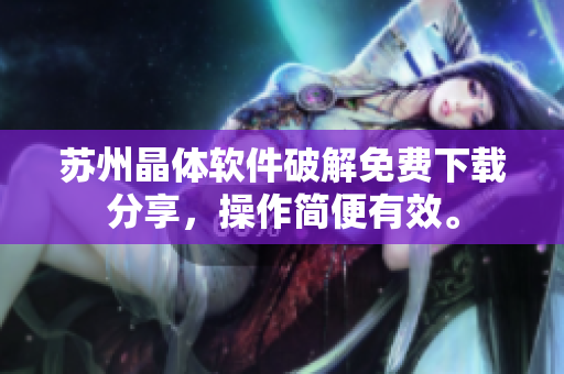 蘇州晶體軟件破解免費下載分享，操作簡便有效。