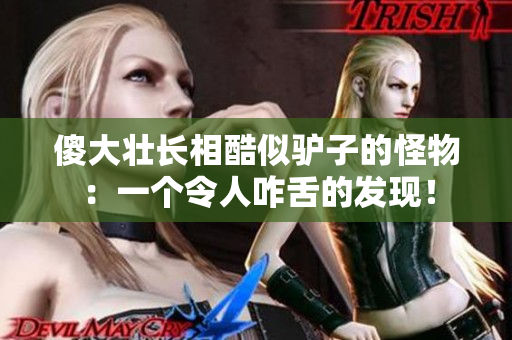 傻大壯長相酷似驢子的怪物：一個令人咋舌的發(fā)現(xiàn)！