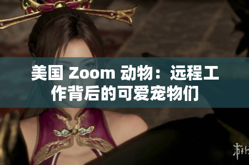 美國(guó) Zoom 動(dòng)物：遠(yuǎn)程工作背后的可愛寵物們