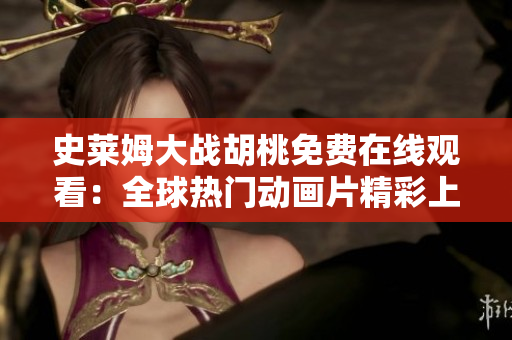 史萊姆大戰(zhàn)胡桃免費在線觀看：全球熱門動畫片精彩上線