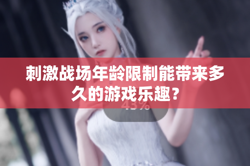 刺激戰(zhàn)場(chǎng)年齡限制能帶來(lái)多久的游戲樂(lè)趣？